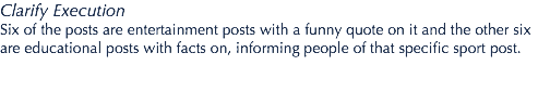 Clarify Execution Six of the posts are entertainment posts with a funny quote on it and the other six are educational posts with facts on, informing people of that specific sport post.